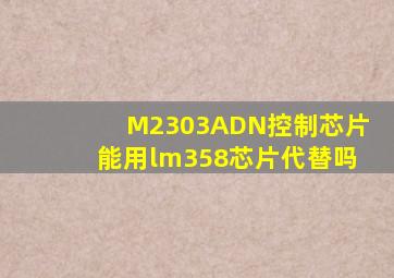 M2303ADN控制芯片能用lm358芯片代替吗(