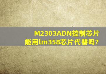 M2303ADN控制芯片能用lm358芯片代替吗?