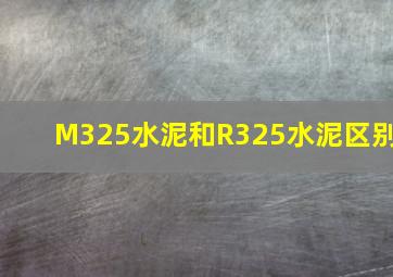 M325水泥和R325水泥区别(