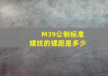 M39公制标准螺纹的螺距是多少