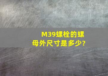 M39螺栓的螺母外尺寸是多少?