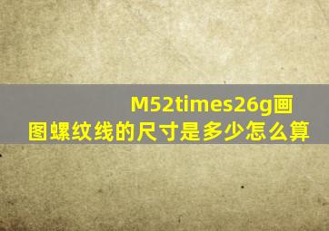 M52×26g画图螺纹线的尺寸是多少(怎么算(