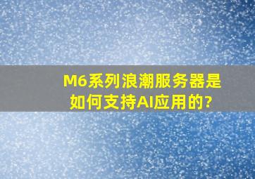 M6系列浪潮服务器是如何支持AI应用的?