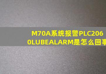 M70A系统报警PLC2060LUBEALARM是怎么回事
