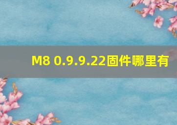 M8 0.9.9.22固件哪里有