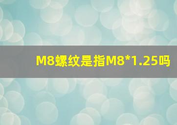 M8螺纹是指M8*1.25吗