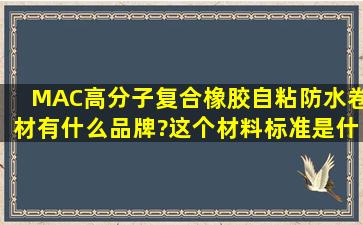 MAC高分子复合橡胶自粘防水卷材有什么品牌?这个材料标准是什么?