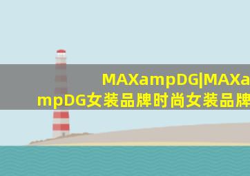 MAX&DG|MAX&DG女装品牌时尚女装品牌