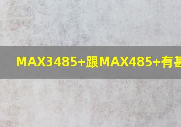 MAX3485+跟MAX485+有甚么区分