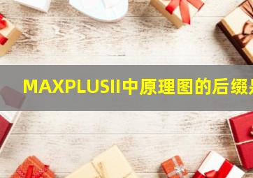 MAXPLUSII中原理图的后缀是()。