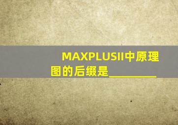 MAXPLUSII中原理图的后缀是________。