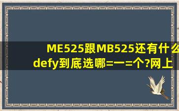 ME525跟MB525,还有什么defy,到底选哪=一=个?网上说的很多,我也不...