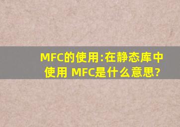 MFC的使用:在静态库中使用 MFC是什么意思?