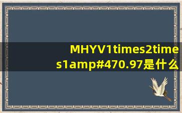 MHYV1×2×1/0.97是什么意思