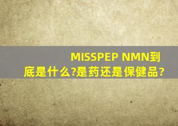 MISSPEP NMN到底是什么?是药还是保健品?