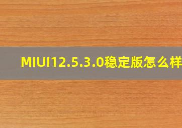 MIUI12.5.3.0稳定版怎么样?