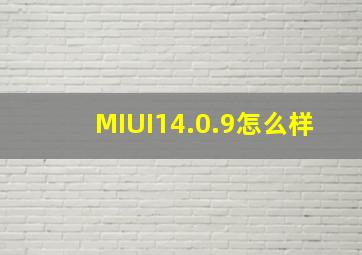 MIUI14.0.9怎么样(