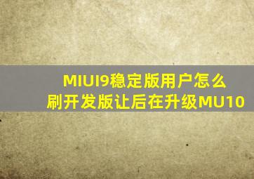 MIUI9稳定版用户怎么刷开发版让后在升级MU10