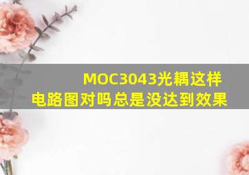 MOC3043光耦这样电路图对吗总是没达到效果