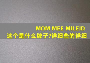 MOM MEE MILEID 这个是什么牌子?详细些的,详细