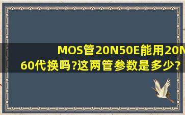 MOS管20N50E能用20N60代换吗?这两管参数是多少?