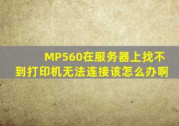 MP560在服务器上找不到打印机无法连接该怎么办啊(