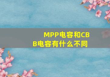 MPP电容和CBB电容有什么不同