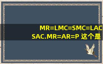 MR=LMC=SMC=LAC=SAC.MR=AR=P 这个是什么