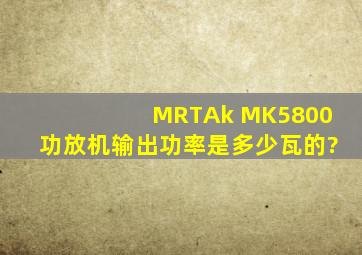 MRTAk MK5800功放机输出功率是多少瓦的?