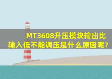MT3608升压模块输出比输入低,不能调压是什么原因呢?
