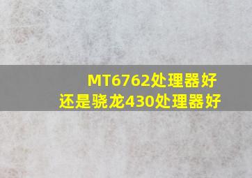 MT6762处理器好还是骁龙430处理器好