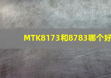 MTK8173和8783哪个好