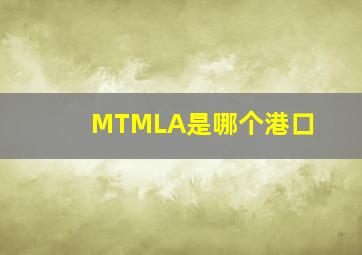 MTMLA是哪个港口