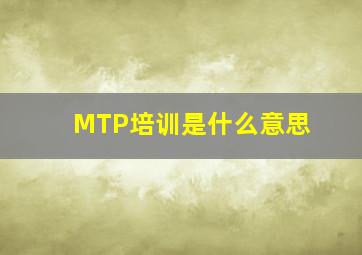 MTP培训是什么意思