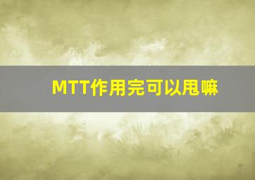 MTT作用完可以甩嘛