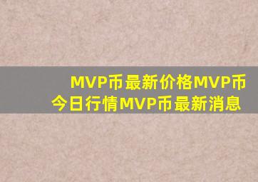 MVP币最新价格MVP币今日行情MVP币最新消息