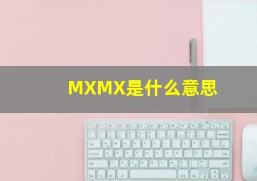 MXMX是什么意思
