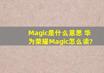 Magic是什么意思 华为荣耀Magic怎么读?