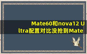 Mate60和nova12 Ultra配置对比,没抢到Mate60的人笑了