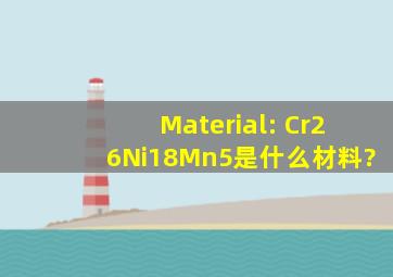 Material: Cr26Ni18Mn5是什么材料?