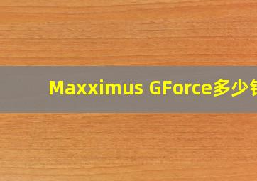 Maxximus GForce多少钱?