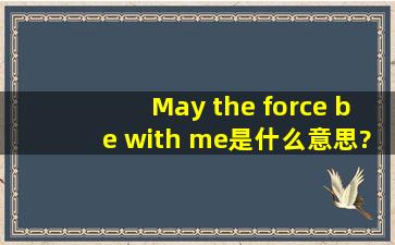 May the force be with me是什么意思?帮帮忙