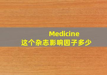 Medicine 这个杂志影响因子多少