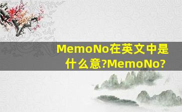 MemoNo在英文中是什么意?MemoNo?