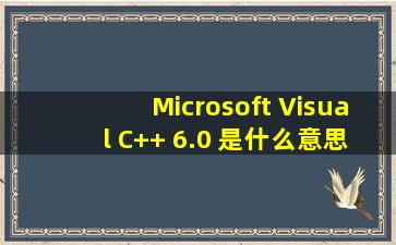 Microsoft Visual C++ 6.0 是什么意思