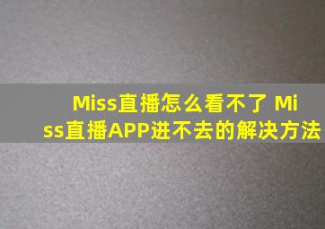 Miss直播怎么看不了 Miss直播APP进不去的解决方法