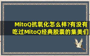 MitoQ抗氧化怎么样?有没有吃过MitoQ经典胶囊的集美们分享一下?