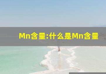 Mn含量:什么是Mn含量