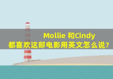 Mollie 和Cindy都喜欢这部电影用英文怎么说?