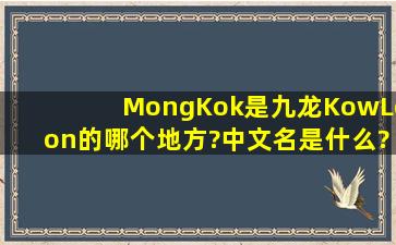 MongKok是九龙(KowLoon)的哪个地方?中文名是什么?